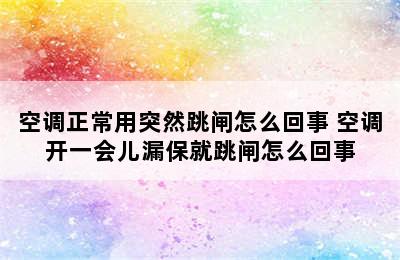 空调正常用突然跳闸怎么回事 空调开一会儿漏保就跳闸怎么回事